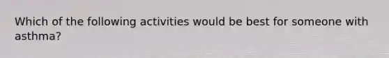 Which of the following activities would be best for someone with asthma?