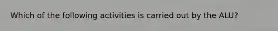 Which of the following activities is carried out by the ALU?