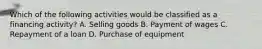 Which of the following activities would be classified as a financing activity? A. Selling goods B. Payment of wages C. Repayment of a loan D. Purchase of equipment