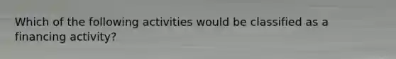 Which of the following activities would be classified as a financing activity?