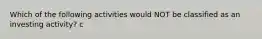 Which of the following activities would NOT be classified as an investing activity? c