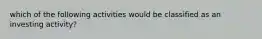 which of the following activities would be classified as an investing activity?