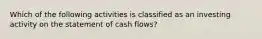 Which of the following activities is classified as an investing activity on the statement of cash flows?