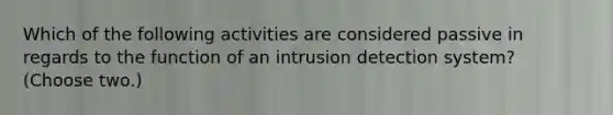 Which of the following activities are considered passive in regards to the function of an intrusion detection system? (Choose two.)