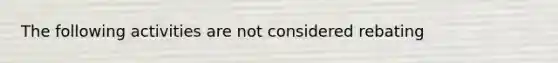 The following activities are not considered rebating