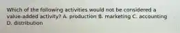 Which of the following activities would not be considered a value-added activity? A. production B. marketing C. accounting D. distribution