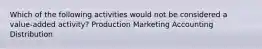 Which of the following activities would not be considered a value-added activity? Production Marketing Accounting Distribution