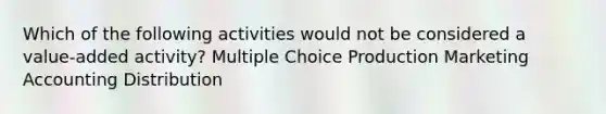 Which of the following activities would not be considered a value-added activity? Multiple Choice Production Marketing Accounting Distribution