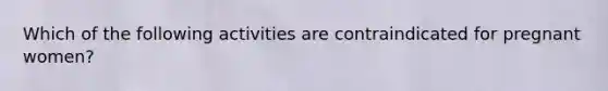 Which of the following activities are contraindicated for pregnant women?
