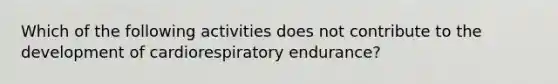 Which of the following activities does not contribute to the development of cardiorespiratory endurance?