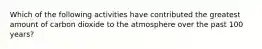 Which of the following activities have contributed the greatest amount of carbon dioxide to the atmosphere over the past 100 years?