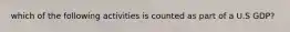 which of the following activities is counted as part of a U.S GDP?