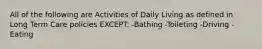 All of the following are Activities of Daily Living as defined in Long Term Care policies EXCEPT: -Bathing -Toileting -Driving -Eating