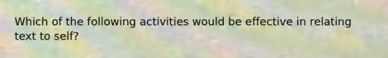 Which of the following activities would be effective in relating text to self?