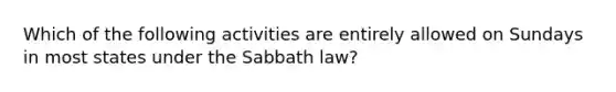 Which of the following activities are entirely allowed on Sundays in most states under the Sabbath law?