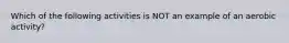 Which of the following activities is NOT an example of an aerobic activity?