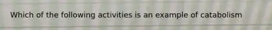 Which of the following activities is an example of catabolism