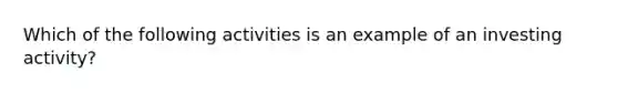 Which of the following activities is an example of an investing activity?