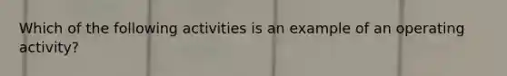 Which of the following activities is an example of an operating activity?