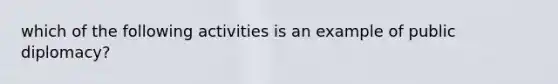 which of the following activities is an example of public diplomacy?