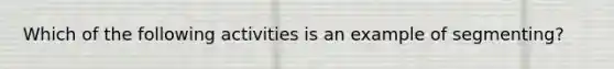 Which of the following activities is an example of segmenting?