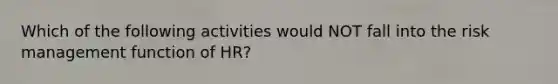 Which of the following activities would NOT fall into the risk management function of HR?