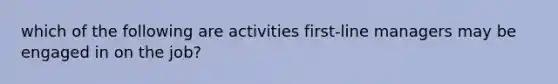 which of the following are activities first-line managers may be engaged in on the job?