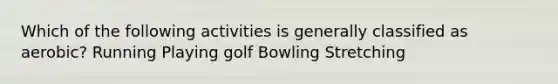 Which of the following activities is generally classified as aerobic? Running Playing golf Bowling Stretching