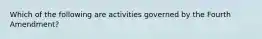 Which of the following are activities governed by the Fourth Amendment?