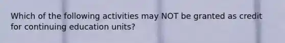 Which of the following activities may NOT be granted as credit for continuing education units?