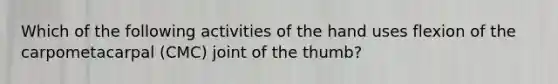Which of the following activities of the hand uses flexion of the carpometacarpal (CMC) joint of the thumb?