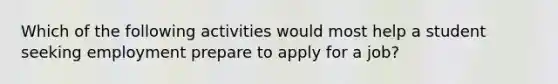 Which of the following activities would most help a student seeking employment prepare to apply for a job?