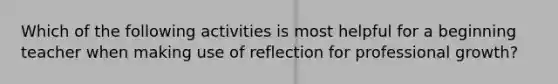 Which of the following activities is most helpful for a beginning teacher when making use of reflection for professional growth?