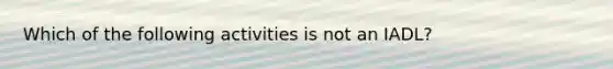 Which of the following activities is not an IADL?