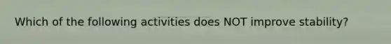 Which of the following activities does NOT improve stability?