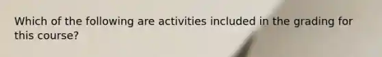 Which of the following are activities included in the grading for this course?