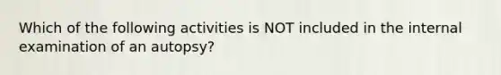 Which of the following activities is NOT included in the internal examination of an autopsy?