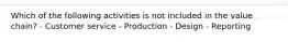 Which of the following activities is not included in the value chain? - Customer service - Production - Design - Reporting