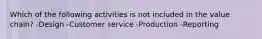 Which of the following activities is not included in the value chain? -Design -Customer service -Production -Reporting