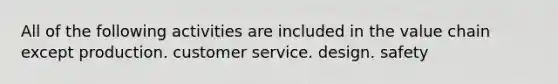 All of the following activities are included in the value chain except production. customer service. design. safety