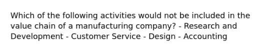 Which of the following activities would not be included in the value chain of a manufacturing company? - Research and Development - Customer Service - Design - Accounting