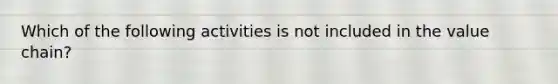 Which of the following activities is not included in the value chain?