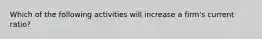 Which of the following activities will increase a firm's current ratio?