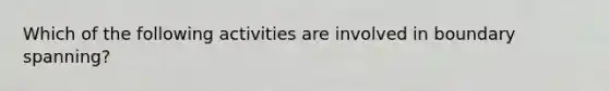 Which of the following activities are involved in boundary spanning?