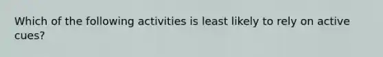 Which of the following activities is least likely to rely on active cues?