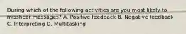 During which of the following activities are you most likely to misshear messages? A. Positive feedback B. Negative feedback C. Interpreting D. Multitasking