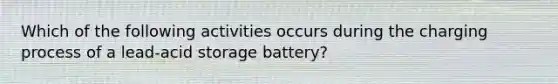 Which of the following activities occurs during the charging process of a lead-acid storage battery?