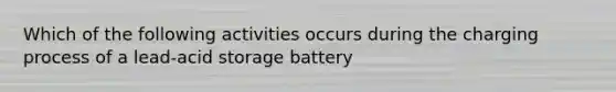 Which of the following activities occurs during the charging process of a lead-acid storage battery