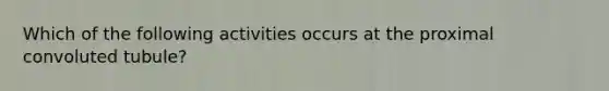 Which of the following activities occurs at the proximal convoluted tubule?