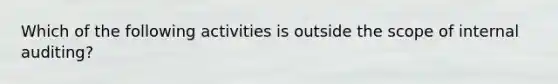 Which of the following activities is outside the scope of internal auditing?